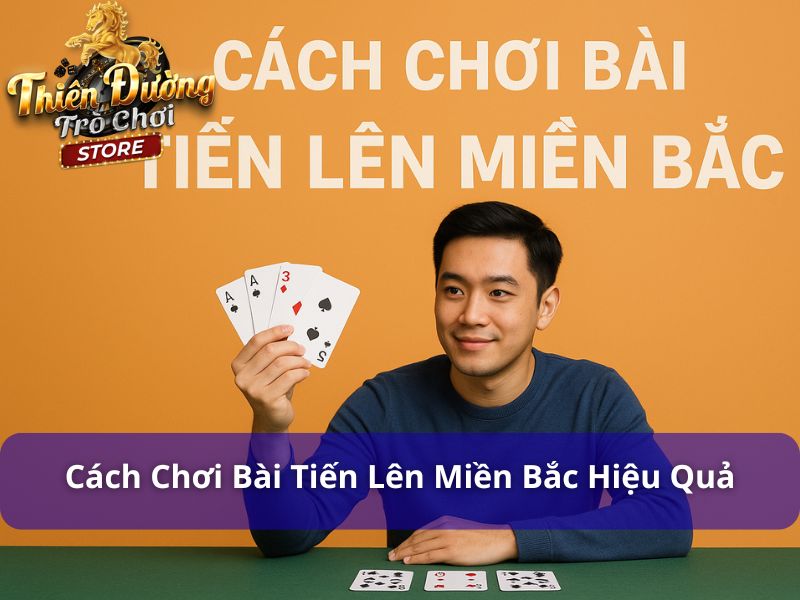 Cách Chơi Bài Tiến Lên Miền Bắc: Hướng Dẫn Hiệu Quả Từ Chuyên Gia