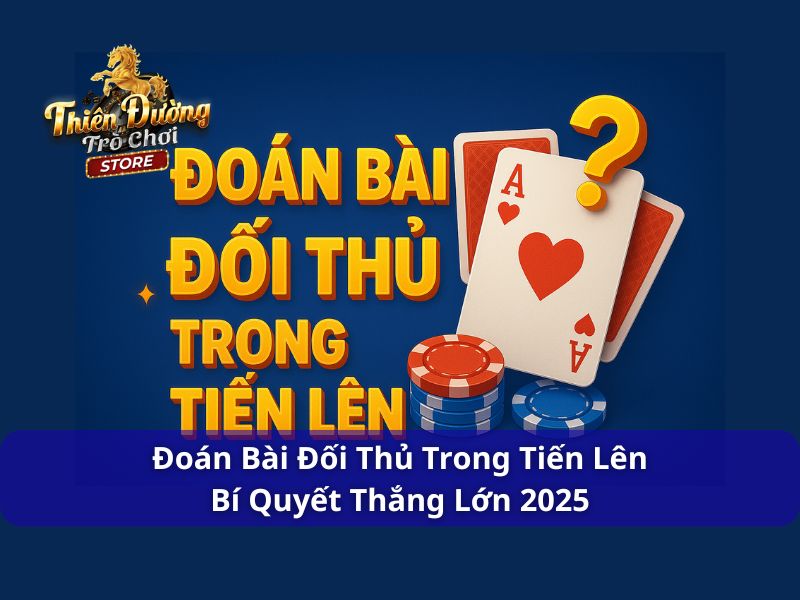 Đoán Bài Đối Thủ Trong Tiến Lên - Bí Quyết Thắng Lớn 2025